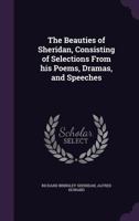 The Beauties of Sheridan, Consisting of Selections from His Poems, Dramas, and Speeches 1359479961 Book Cover