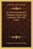 St. Savior's Southwark, Collegiate Church And Cathedral, 1897-1905 1104308517 Book Cover