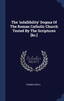 The 'infallibility' Dogma Of The Roman Catholic Church Tested By The Scriptures [&c.] 1021876992 Book Cover
