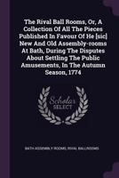 The Rival Ball Rooms, Or, a Collection of All the Pieces Published in Favour of He [Sic] New and Old Assembly-Rooms at Bath, During the Disputes about Settling the Public Amusements, in the Autumn Sea 134085676X Book Cover