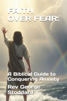 FAITH OVER FEAR:: A Biblical Guide to Conquering Anxiety B0FT8H7JY6 Book Cover
