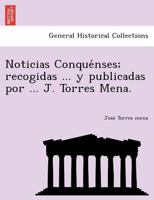 Noticias Conquénses; recogidas ... y publicadas por ... J. Torres Mena. 1249006996 Book Cover