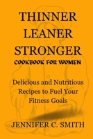 THINNER LEANER STRONGER COOKBOOK FOR WOMEN: Delicious And Nutritious Recipes To Fuel Your Fitness Goals (Health and fitness cookbooks) B0CW2SCDNH Book Cover