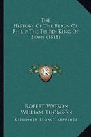 The History Of The Reign Of Philip The Third, King Of Spain 1147066930 Book Cover