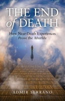 The End of Death: How Near-Death Experiences Prove the Afterlife 1782792333 Book Cover