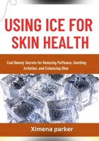 USING ICE FOR SKIN HEALTH: Cool Beauty Secrets for Reducing Puffiness, Soothing Irritation, and Enhancing Glow B0FVT8BSD4 Book Cover
