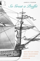 So Great a Proffit: How the East Indies Trade Transformed Anglo-American Capitalism 0674050576 Book Cover