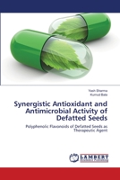 Synergistic Antioxidant and Antimicrobial Activity of Defatted Seeds: Polyphenolic Flavonoids of Defatted Seeds as Therapeutic Agent 6139836913 Book Cover