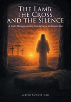 The Lamb, the Cross, and the Silence: A Walk-Through Journey from Betrayal to Resurrection B0H6CBQTXZ Book Cover
