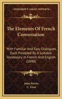 The Elements Of French Conversation: With Familiar And Easy Dialogues, Each Preceded By A Suitable Vocabulary In French And English 1165667428 Book Cover