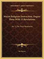 Mayan Religious Instruction, Degree Three With 12 Revelations: No. 3, The Third Revelation 1432628488 Book Cover