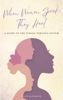 When Women Speak, They Heal: A Guide to the Female Nervous System B0GVKW6P5W Book Cover