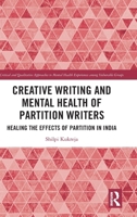 Creative Writing and Mental Health of Partition Writers: Healing the Effects of Partition in India (Critical and Qualitative Approaches to Mental Health Experiences among Vulnerable Groups) 103298693X Book Cover