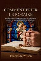 COMMENT PRIER LE ROSAIRE: « Un guide étape par étape pour prier le Rosaire et méditer sur les mystères de la foi catholique » (French Edition) B0GFFQDXV1 Book Cover