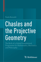 Chasles and the Projective Geometry: The Birth of a Global Foundational Programme for Mathematics, Mechanics and Philosophy 3031542657 Book Cover