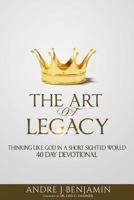 The Art of Legacy: Thinking Like God in a Short Sighted World 40 Day Devotional 1516843266 Book Cover