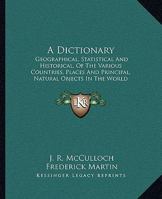 A Dictionary: Geographical, Statistical And Historical, Of The Various Countries, Places And Principal, Natural Objects In The World 1241504695 Book Cover