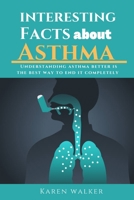 INTERESTING FACTS ABOUT ASTHMA: Understanding Asthma better is the best way to end it completely B09FC6G7BP Book Cover