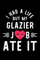 I Had A Life But My Glazier Job Ate It: Hilarious & Funny Journal for Glazier Funny Christmas & Birthday Gift Idea for Glazier Glazier Notebook 100 pages 6x9 inches 1704274850 Book Cover