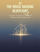 The House Hacking Blueprint: Leverage Your Home For Financial Freedom And Early Retirement B0HGQYCJZQ Book Cover