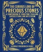 The Curious Lore of Precious Stones: Being a Description of Their Sentiments and Folk Lore, Superstitions, Symbolism, Mysticism, Use in Medicine, Protection, Prevention, Religion, and Divination
