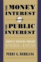 The Money Interest and the Public Interest: American Monetary Thought, 1920-1970 (Harvard Economic Studies) 0674584309 Book Cover