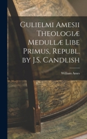 Gulielmi Amesii Theologiæ Medullæ Libe Primus, Republ. by J.S. Candlish 1016714645 Book Cover
