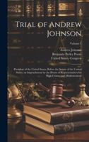 Trial of Andrew Johnson: President of the United States, Before the Senate of the United States, on Impeachment by the House of Representatives for High Crimes and Misdemeanors; Volume 1 1019876093 Book Cover