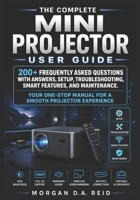 THE COMPLETE MINI PROJECTOR USER GUIDE: 200+ Frequently Asked Questions with Answers, Setup, Troubleshooting, Smart Features, and Maintenance. B0H1X87TM8 Book Cover