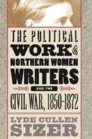 The Political Work of Northern Women Writers and the Civil War, 1850-1872 (Civil War America) 0807848859 Book Cover