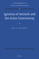 Ignatius of Antioch and the Arian Controversy 9004342877 Book Cover