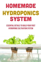 Homemade Hydroponics System: Essential Details To Build Your First Hydroponic Cultivation System: What Is Hydroponics B09CRW3CFM Book Cover