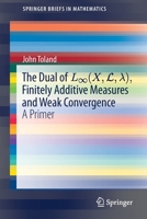 The Dual of L∞(x, L,λ), Finitely Additive Measures and Weak Convergence: A Primer 3030347311 Book Cover