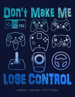 DON'T MAKE ME LOSE CONTROL: School Notebook Video Game Player Boys Gift 8.5x11 Wide Ruled (Video Game Lovers) 1687394679 Book Cover