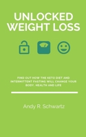 Unlocked Weight Loss: Find Out How The Keto Diet And Intermittent Fasting Will Change Your Body, Health And Life B0892657Z8 Book Cover