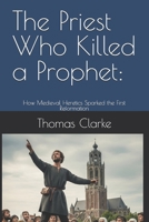 The Priest Who Killed a Prophet:: How Medieval Heretics Sparked the First Reformation B0FQ43LG8D Book Cover