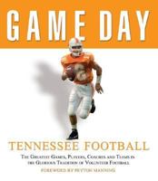 Game Day Tennessee Football: The Greatest Games, Players, Coaches And Teams in the Glorious Tradition of Volunteer Football (Game Day) 1572438789 Book Cover