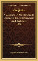 A Glossary Of Words Used In Southwest Lincolnshire, Kent And Berkshire 0548609047 Book Cover