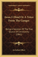 Awas-I-Hind Or A Voice From The Ganges: Being A Solution Of The True Source Of Christianity 1168085527 Book Cover
