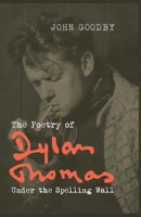 The Poetry of Dylan Thomas: Under the Spelling Wall 1781381151 Book Cover