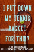 I Put Down My Racket for This? Notes and Reminders So I Can Spend More Time on the Court: Notebook and Thought Organizer with Tennis Racket Cover 1652740945 Book Cover