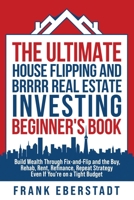 The Ultimate House Flipping and BRRRR Real Estate Investing Beginner's Book: Build Wealth Through Fix-and-Flip and the Buy, Rehab, Rent, Refinance, ... Hosting & Real Estate Investing Strategies) 0645574481 Book Cover