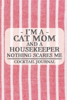 I'm a Cat Mom and a Housekeeper Nothing Scares Me Cocktail Journal: Blank Cocktail Journal to Write in for Women, Bartenders, Drink and Alcohol Log, Document all Your Special Recipes and Notes for You 167492531X Book Cover