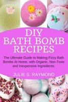 DIY Bath Bomb Recipes: The Ultimate Guide to Making Fizzy Bath Bombs At Home, with Organic, Non-Toxic and Inexpensive Ingredients 1098520831 Book Cover