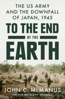 To the End of the Earth: The US Army and the Downfall of Japan, 1945 0593186885 Book Cover