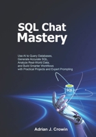 SQL Chat Mastery: Use AI to Query Databases, Generate Accurate SQL, Analyze Real-World Data, and Build Smarter Workflows with Practical Projects and Expert Prompting B0H8PTGNV1 Book Cover