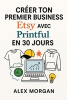 Créer ton Premier Business Etsy avec Printful en 30 Jours (Business / gagner de l'argent facilement) (French Edition) B0F6TYVCVR Book Cover