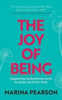 The Joy of Being: Supporting hardworking mums to stress less & live more 1784521612 Book Cover