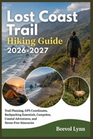 Lost Coast Trail Hiking Guide 2026-2027: Trail Planning, GPS Coordinates, Backpacking Essentials, Campsites, Coastal Adventures, and Stress-Free Itineraries B0HFNRT65K Book Cover