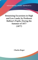 Botanizing Excursions In High And Low Lands, By Professor Balfour's Pupils, During The Summer Of 1877 1436791545 Book Cover